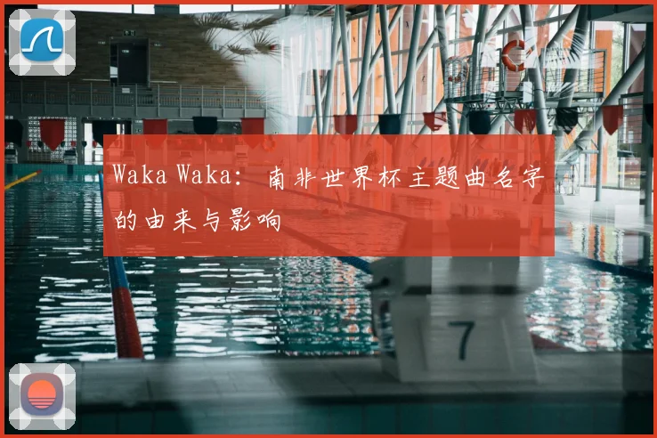 Waka Waka：南非世界杯主题曲名字的由来与影响
