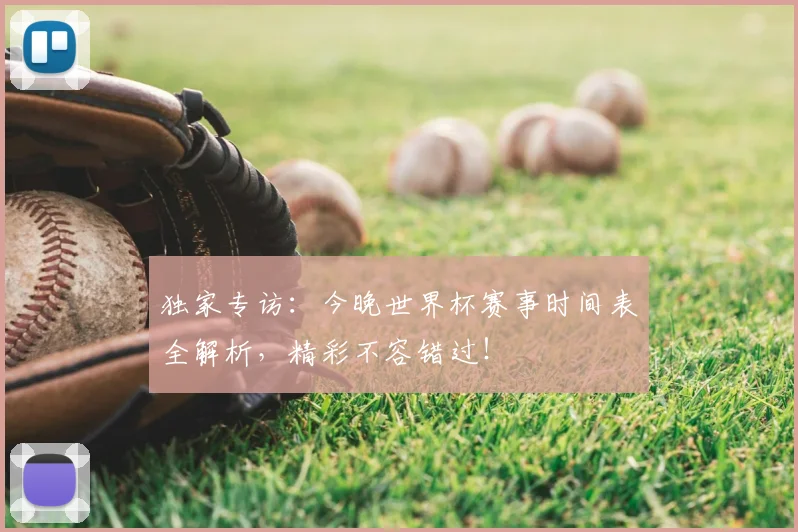 独家专访：今晚世界杯赛事时间表全解析，精彩不容错过！