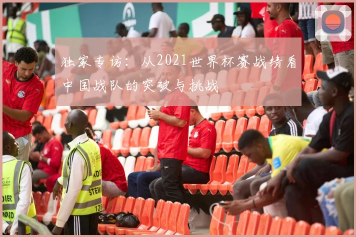 独家专访：从2021世界杯赛战绩看中国战队的突破与挑战