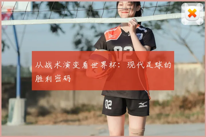 从战术演变看世界杯：现代足球的胜利密码