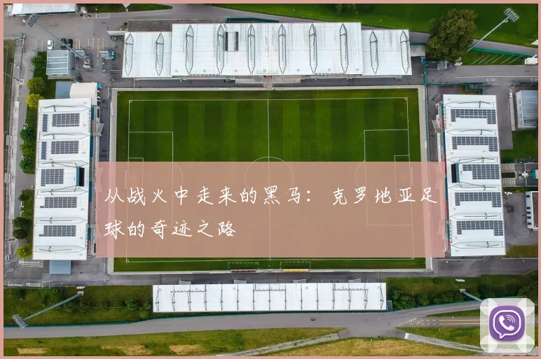 从战火中走来的黑马：克罗地亚足球的奇迹之路