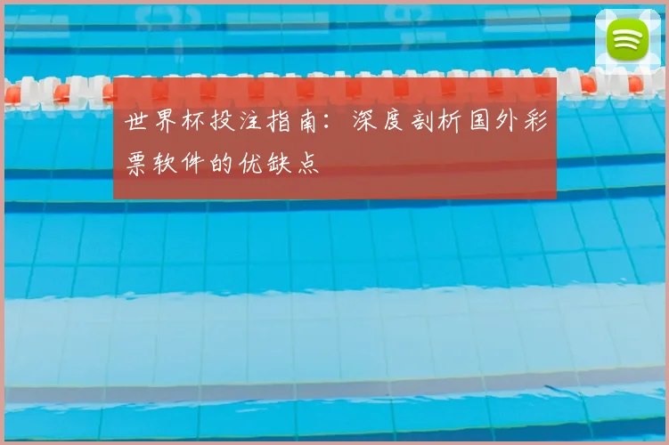 世界杯投注指南:深度剖析国外彩票软件的优缺点