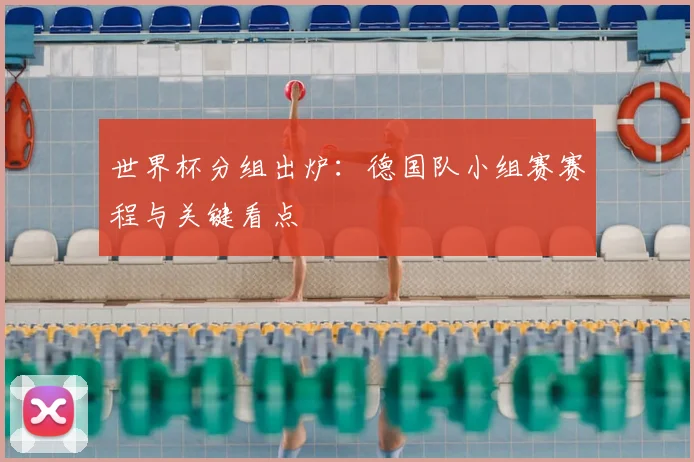 世界杯分组出炉:德国队小组赛赛程与关键看点