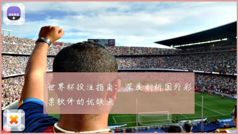 世界杯投注指南:深度剖析国外彩票软件的优缺点