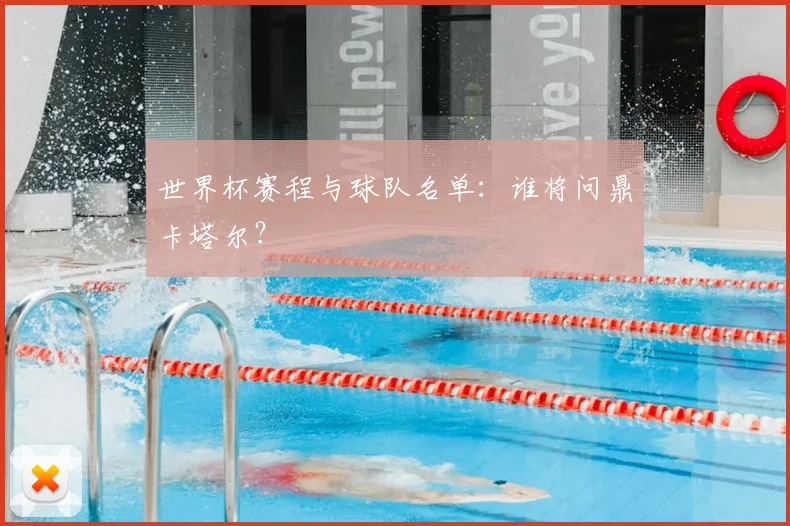 世界杯赛程与球队名单:谁将问鼎卡塔尔?