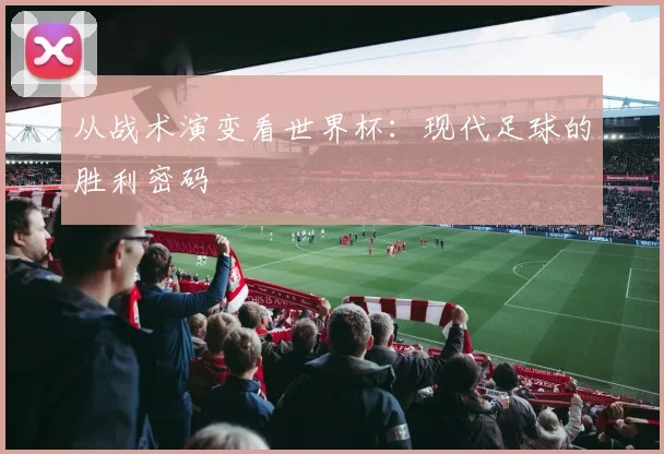 从战术演变看世界杯：现代足球的胜利密码