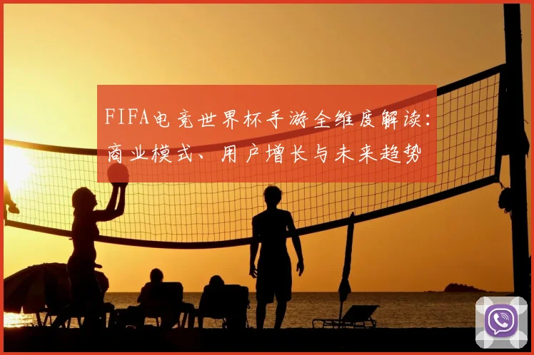 FIFA电竞世界杯手游全维度解读：商业模式、用户增长与未来趋势