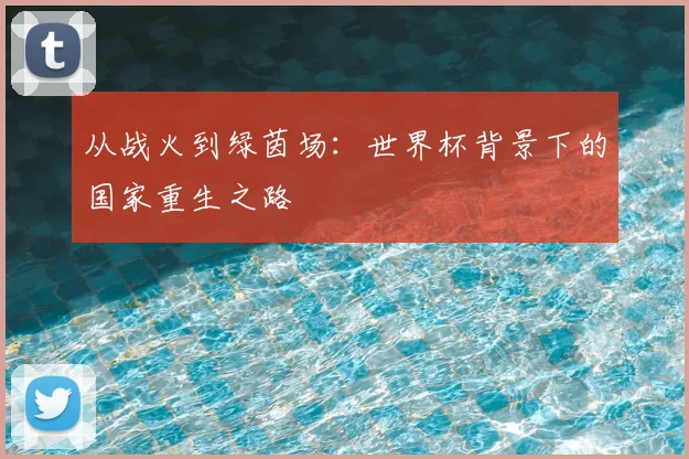 从战火到绿茵场：世界杯背景下的国家重生之路