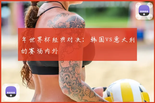 年世界杯经典对决：韩国vs意大利的赛场内外