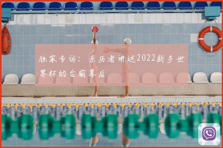 独家专访：亲历者讲述2022新乡世界杯的台前幕后