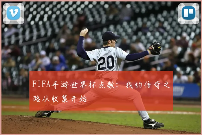 FIFA手游世界杯点数：我的传奇之路从收集开始