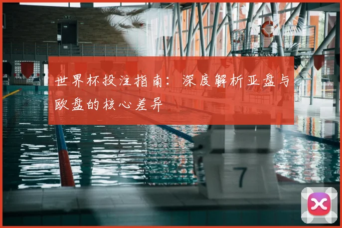 世界杯投注指南：深度解析亚盘与欧盘的核心差异
