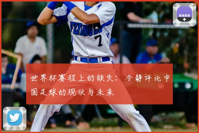 世界杯赛程上的缺失:冷静评论中国足球的现状与未来