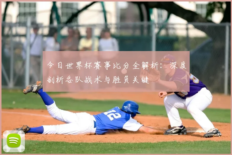 今日世界杯赛事比分全解析：深度剖析各队战术与胜负关键