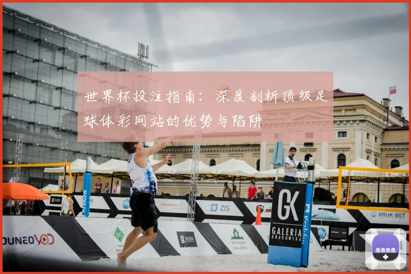 世界杯投注指南:深度剖析顶级足球体彩网站的优势与陷阱