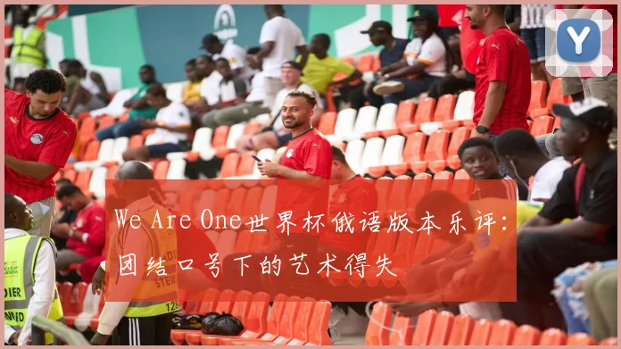 We Are One世界杯俄语版本乐评:团结口号下的艺术得失