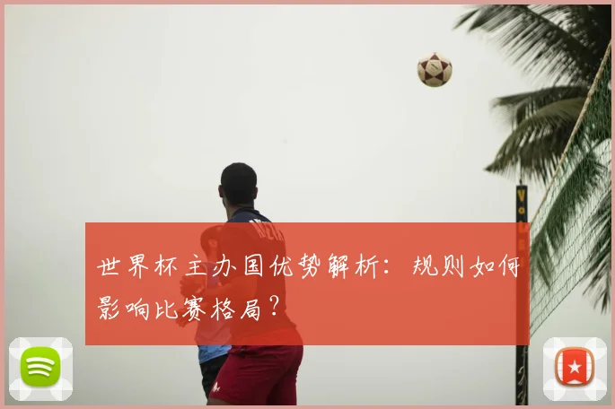 世界杯主办国优势解析:规则如何影响比赛格局?