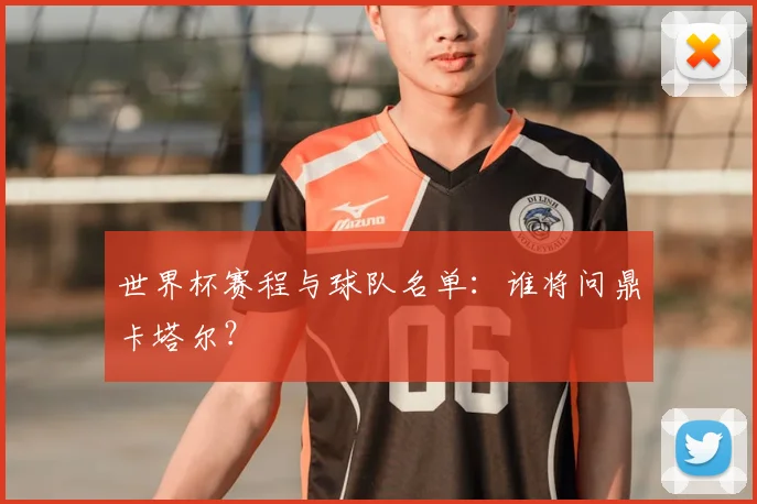 世界杯赛程与球队名单：谁将问鼎卡塔尔？