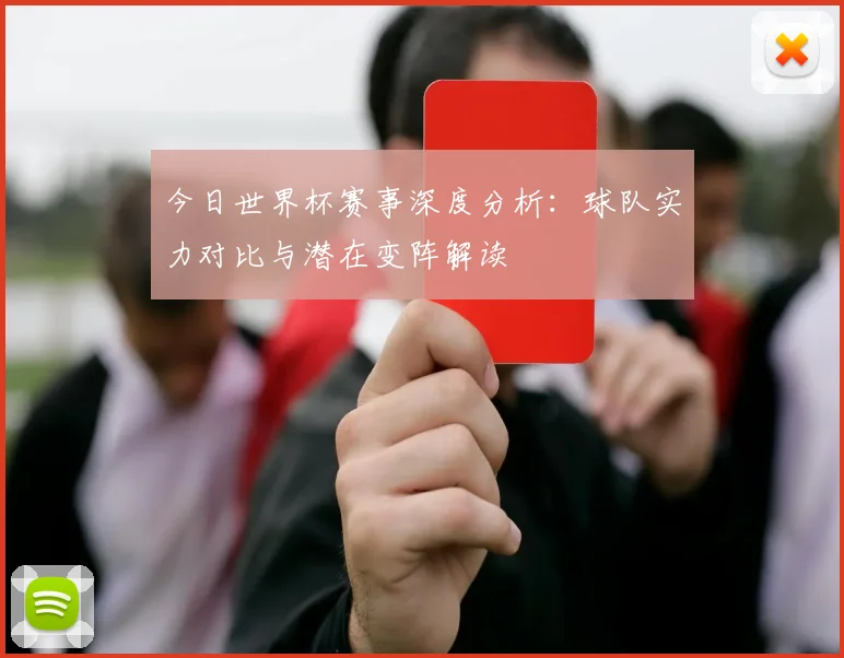 今日世界杯赛事深度分析：球队实力对比与潜在变阵解读