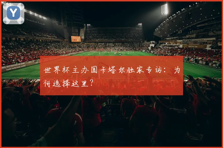 世界杯主办国卡塔尔独家专访：为何选择这里？
